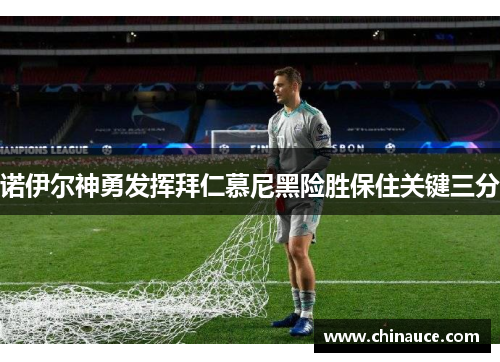 诺伊尔神勇发挥拜仁慕尼黑险胜保住关键三分