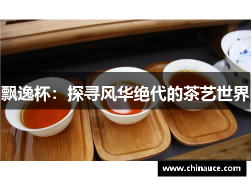 飘逸杯：探寻风华绝代的茶艺世界