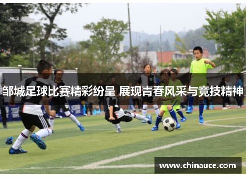 邹城足球比赛精彩纷呈 展现青春风采与竞技精神