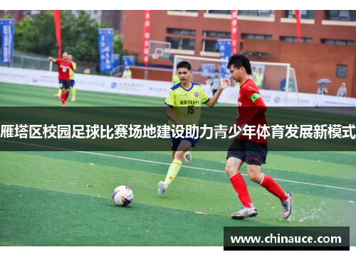 雁塔区校园足球比赛场地建设助力青少年体育发展新模式