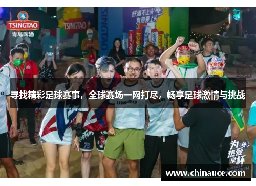 寻找精彩足球赛事，全球赛场一网打尽，畅享足球激情与挑战