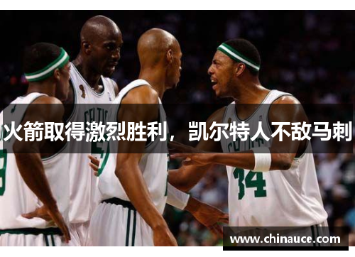 火箭取得激烈胜利，凯尔特人不敌马刺