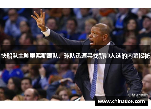 快船队主帅里弗斯离队，球队迅速寻找新帅人选的内幕揭秘
