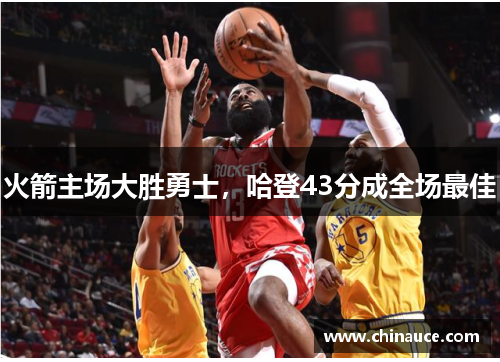 火箭主场大胜勇士，哈登43分成全场最佳