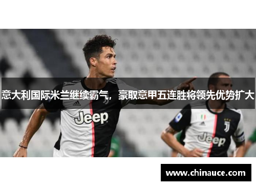 意大利国际米兰继续霸气，豪取意甲五连胜将领先优势扩大