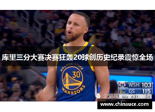 库里三分大赛决赛狂轰20球创历史纪录震惊全场