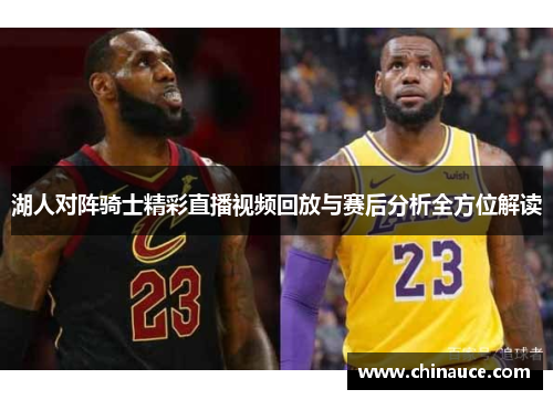 湖人对阵骑士精彩直播视频回放与赛后分析全方位解读