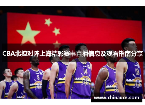 CBA北控对阵上海精彩赛事直播信息及观看指南分享