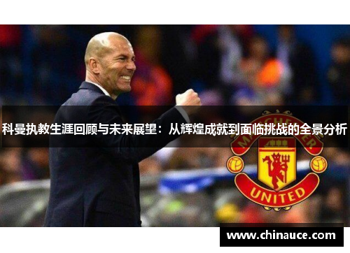科曼执教生涯回顾与未来展望：从辉煌成就到面临挑战的全景分析