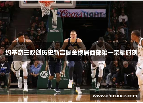 约基奇三双创历史新高掘金稳居西部第一荣耀时刻